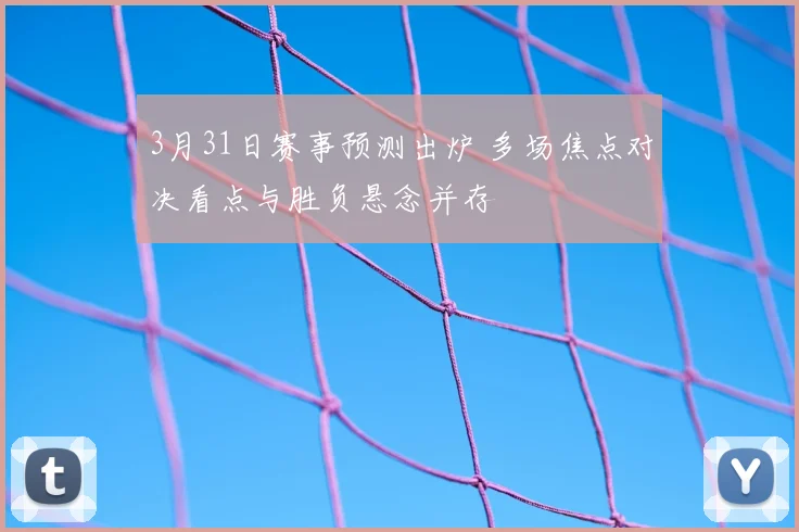 3月31日赛事预测出炉 多场焦点对决看点与胜负悬念并存