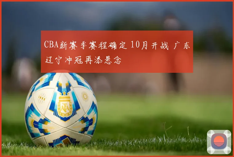CBA新赛季赛程确定 10月开战 广东辽宁冲冠再添悬念