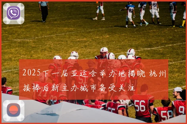 2025下一届亚运会举办地揭晓 杭州接棒后新主办城市备受关注