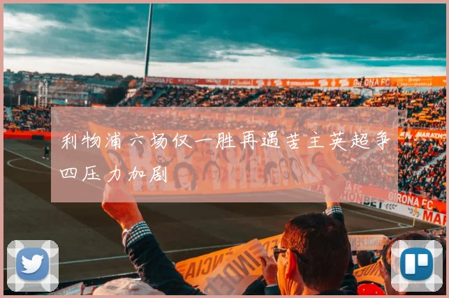 利物浦六场仅一胜再遇苦主英超争四压力加剧