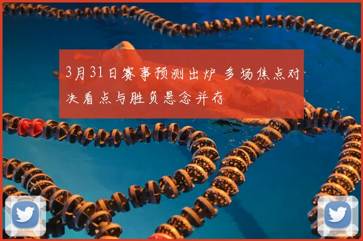 3月31日赛事预测出炉 多场焦点对决看点与胜负悬念并存