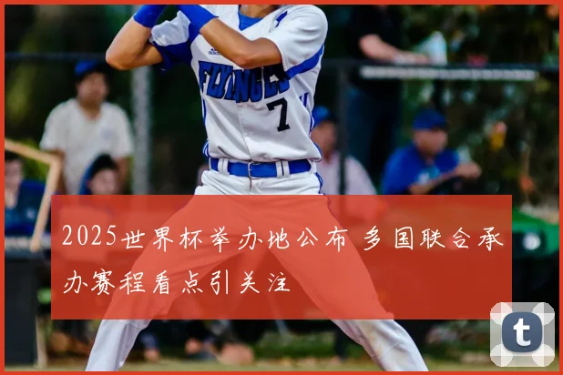 2025世界杯举办地公布 多国联合承办赛程看点引关注