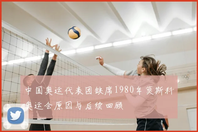 中国奥运代表团缺席1980年莫斯科奥运会原因与后续回顾