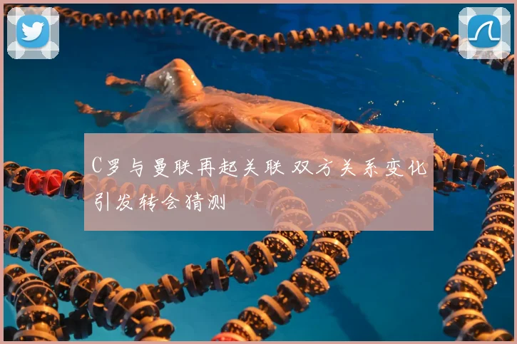 C罗与曼联再起关联 双方关系变化引发转会猜测