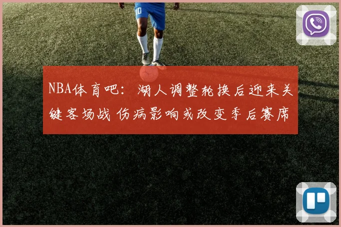 NBA体育吧:湖人调整轮换后迎来关键客场战 伤病影响或改变季后赛席位竞争