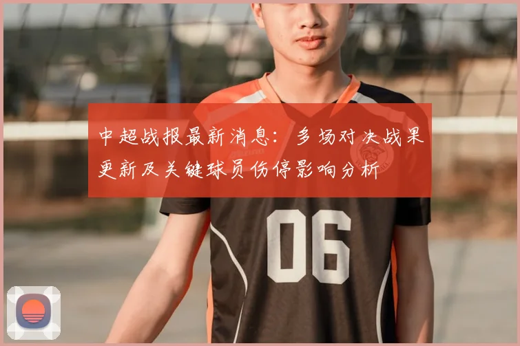 中超战报最新消息：多场对决战果更新及关键球员伤停影响分析