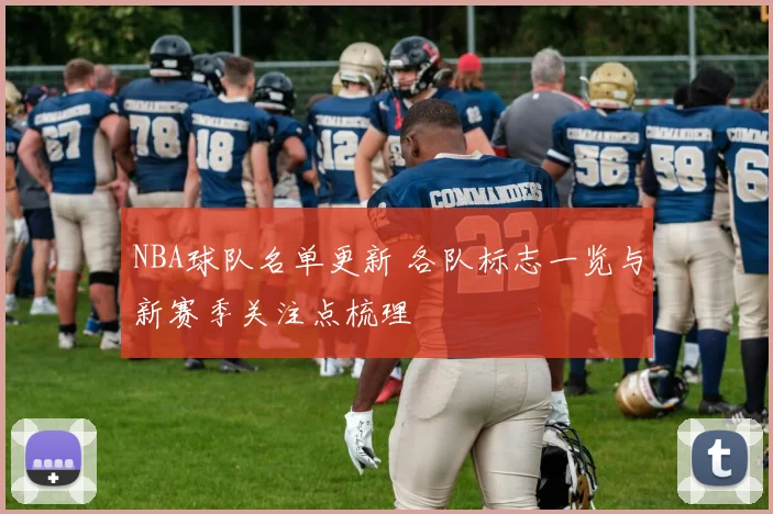 NBA球队名单更新 各队标志一览与新赛季关注点梳理