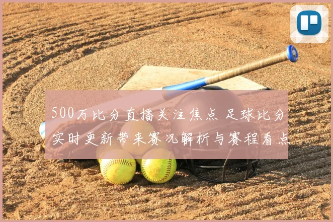 500万比分直播关注焦点 足球比分实时更新带来赛况解析与赛程看点