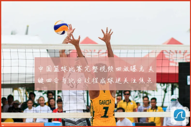 中国篮球比赛完整视频回放曝光 关键回合与比分过程成球迷关注焦点