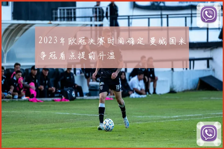 2023年欧冠决赛时间确定 曼城国米争冠看点提前升温