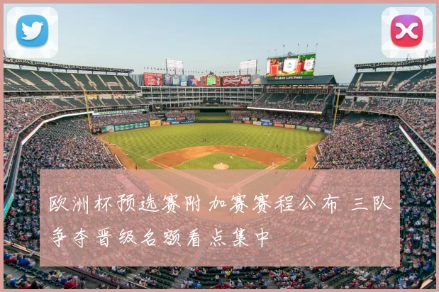 欧洲杯预选赛附加赛赛程公布 三队争夺晋级名额看点集中