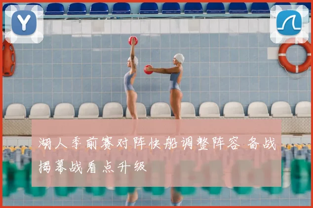 湖人季前赛对阵快船调整阵容 备战揭幕战看点升级