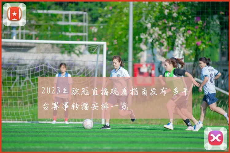 2023年欧冠直播观看指南发布 多平台赛事转播安排一览