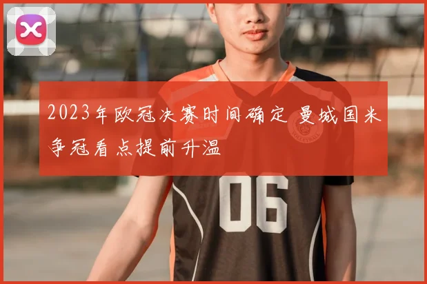 2023年欧冠决赛时间确定 曼城国米争冠看点提前升温
