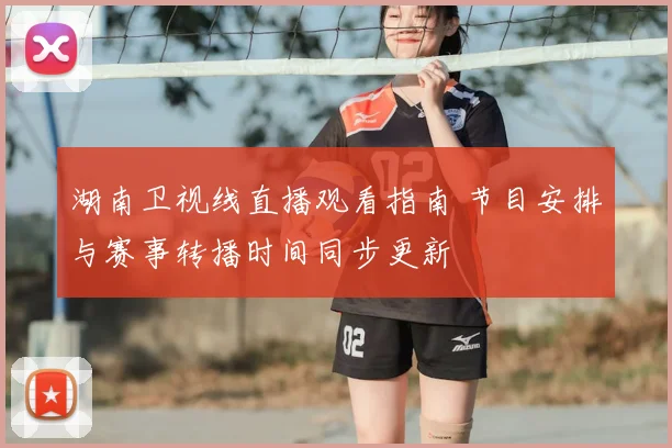 湖南卫视线直播观看指南 节目安排与赛事转播时间同步更新