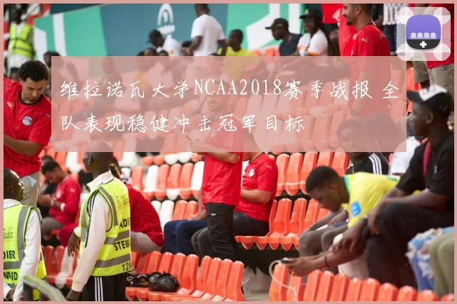 维拉诺瓦大学NCAA2018赛季战报 全队表现稳健冲击冠军目标