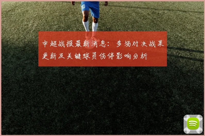 中超战报最新消息：多场对决战果更新及关键球员伤停影响分析
