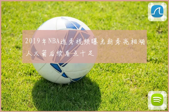 2019年NBA选秀视频曝光新秀亮相湖人火箭后续看点十足